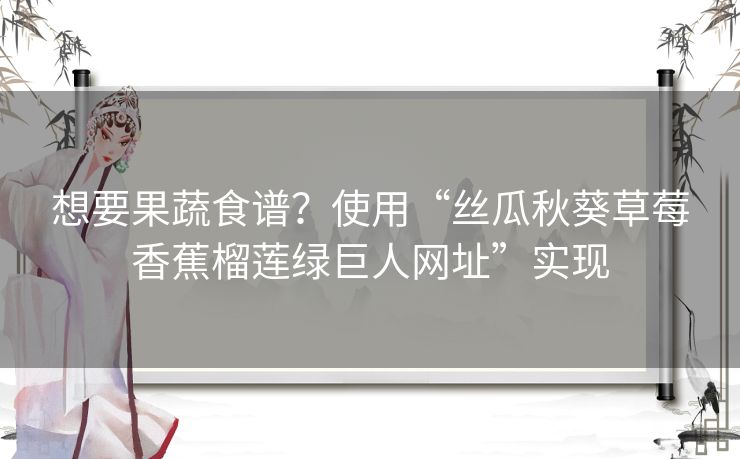 想要果蔬食谱？使用“丝瓜秋葵草莓香蕉榴莲绿巨人网址”实现