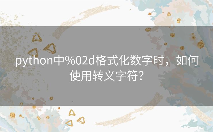 python中%02d格式化数字时,如何使用转义字符? python中%02d格式化数字时,如何使用转义字符?
