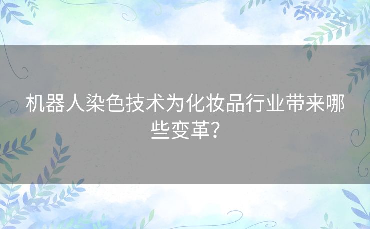 机器人染色技术为化妆品行业带来哪些变革？