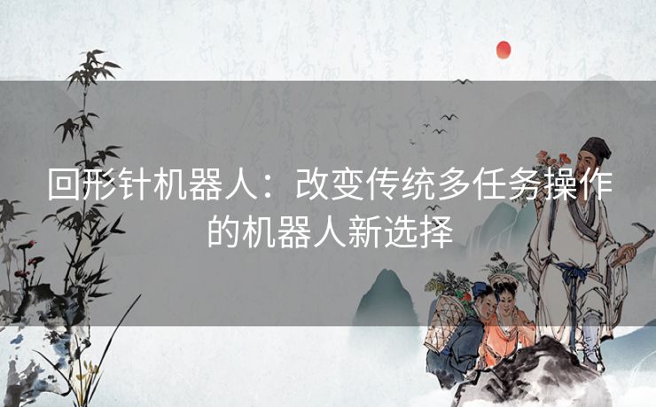 回形针机器人：改变传统多任务操作的机器人新选择