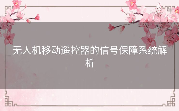 无人机移动遥控器的信号保障系统解析