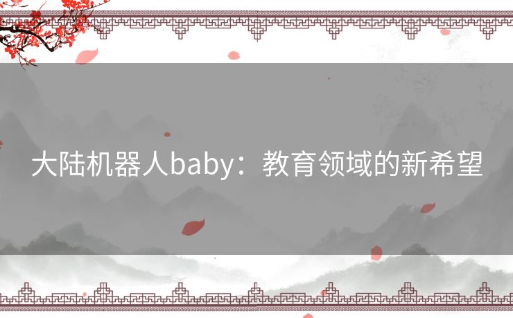 大陆机器人baby：教育领域的新希望