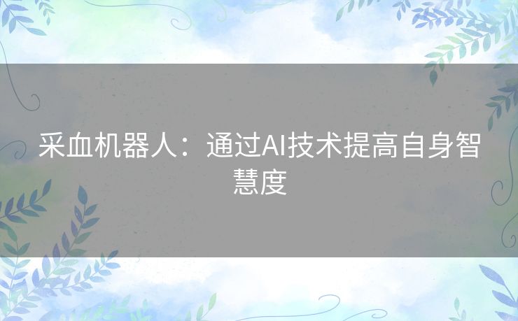采血机器人：通过AI技术提高自身智慧度