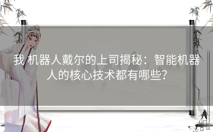 我 机器人戴尔的上司揭秘：智能机器人的核心技术都有哪些？
