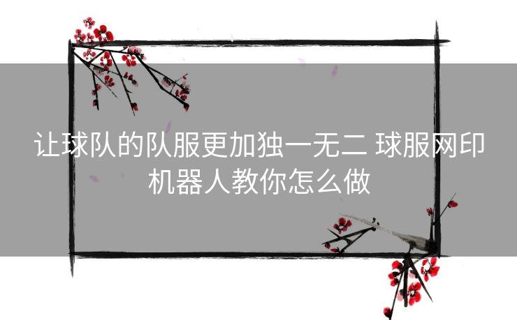 让球队的队服更加独一无二 球服网印机器人教你怎么做