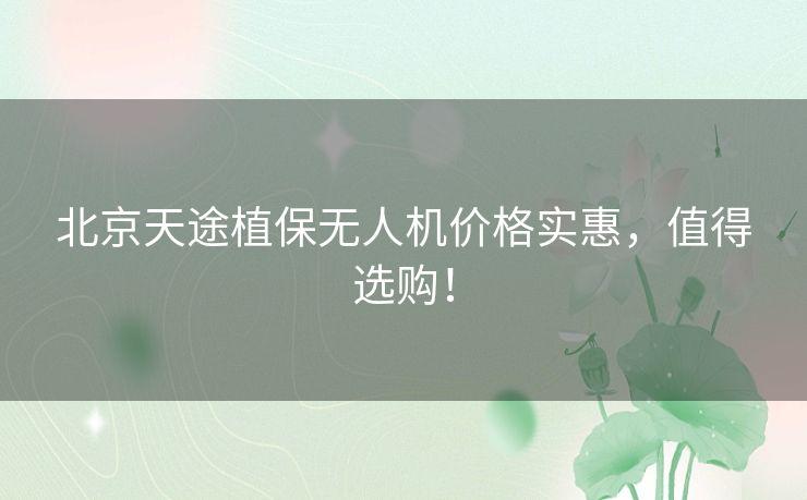北京天途植保无人机价格实惠，值得选购！