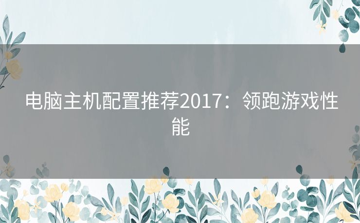 电脑主机配置推荐2017：领跑游戏性能
