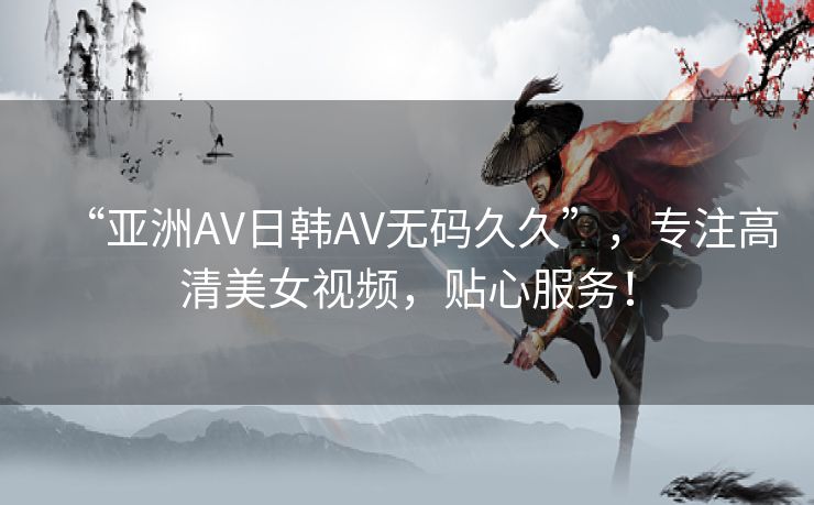 “亚洲AV日韩AV无码久久”，专注高清美女视频，贴心服务！