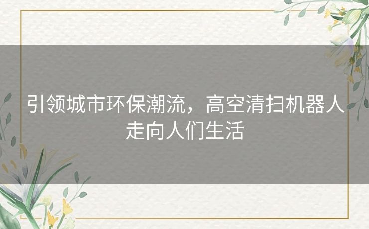 引领城市环保潮流，高空清扫机器人走向人们生活