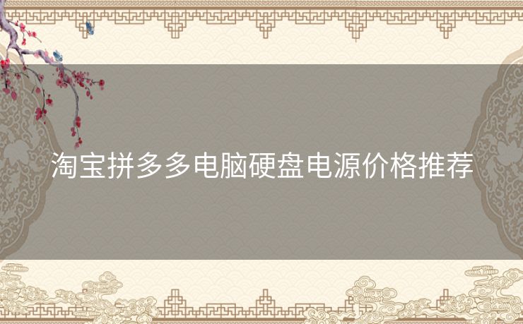 淘宝拼多多电脑硬盘电源价格推荐