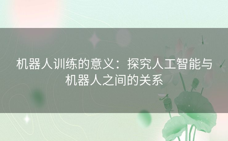 机器人训练的意义：探究人工智能与机器人之间的关系