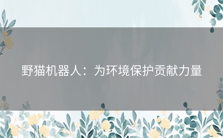 野猫机器人：为环境保护贡献力量