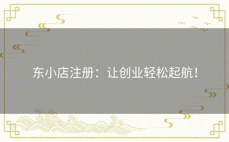 东小店注册：让创业轻松起航！