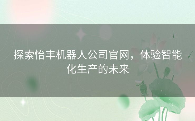 探索怡丰机器人公司官网，体验智能化生产的未来