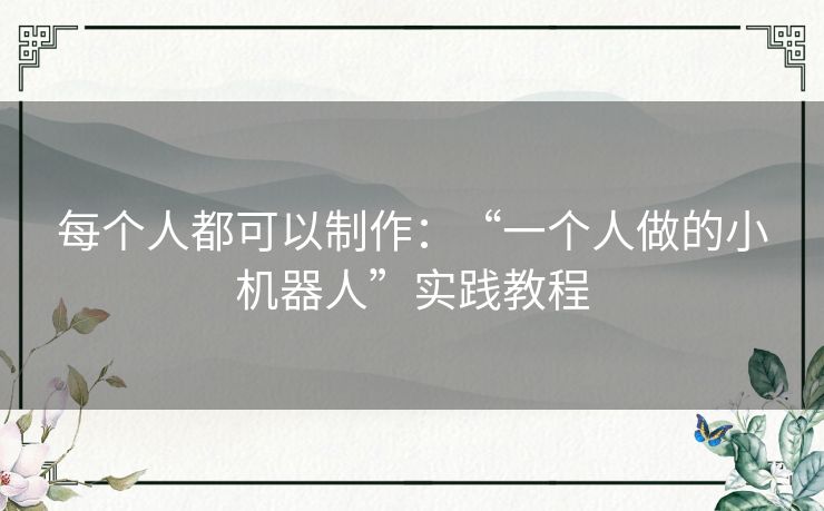 每个人都可以制作：“一个人做的小机器人”实践教程