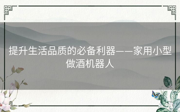 提升生活品质的必备利器——家用小型做酒机器人