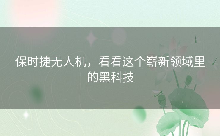 保时捷无人机，看看这个崭新领域里的黑科技