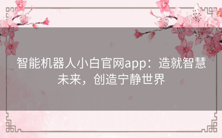 智能机器人小白官网app：造就智慧未来，创造宁静世界