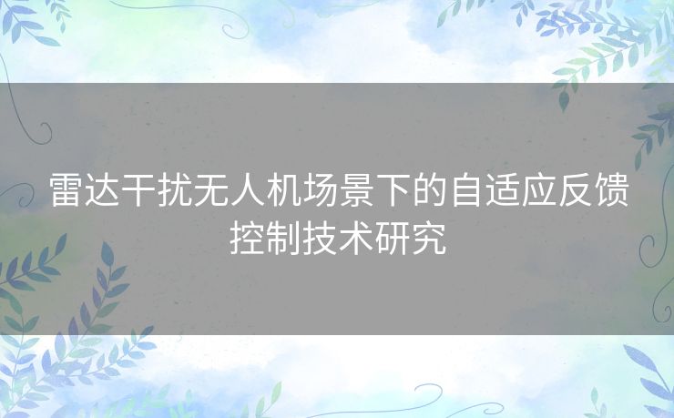 雷达干扰无人机场景下的自适应反馈控制技术研究