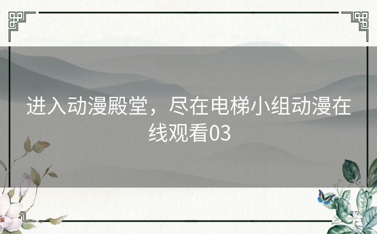 进入动漫殿堂，尽在电梯小组动漫在线观看03