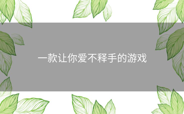 一款让你爱不释手的游戏