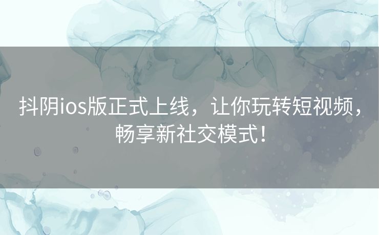 抖阴ios版正式上线，让你玩转短视频，畅享新社交模式！
