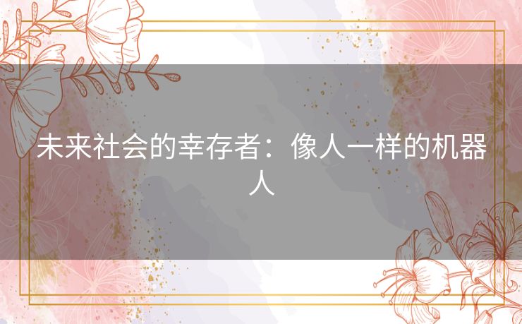 未来社会的幸存者：像人一样的机器人