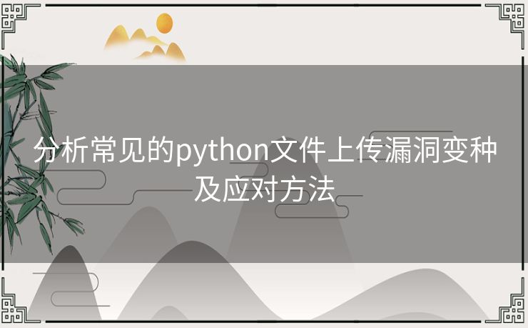 分析常见的python文件上传漏洞变种及应对方法