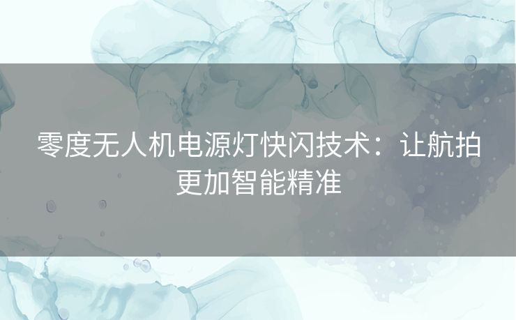 零度无人机电源灯快闪技术：让航拍更加智能精准