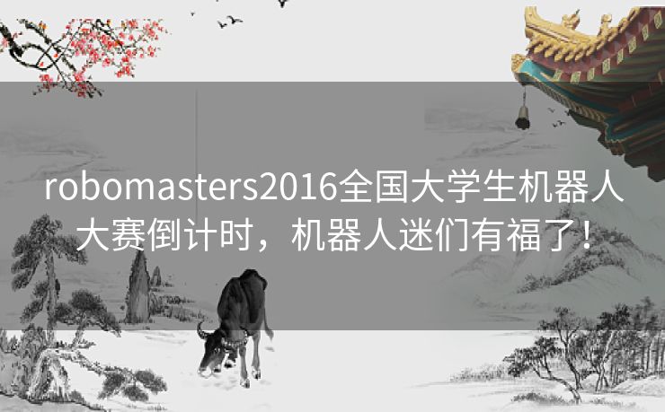 robomasters2016全国大学生机器人大赛倒计时，机器人迷们有福了！