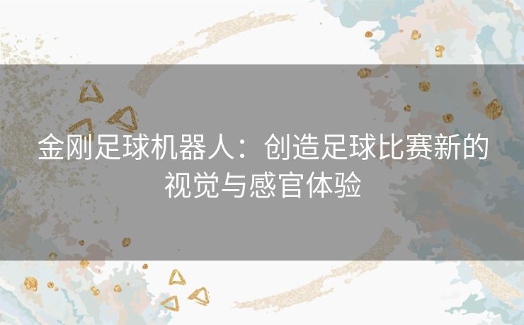 金刚足球机器人：创造足球比赛新的视觉与感官体验