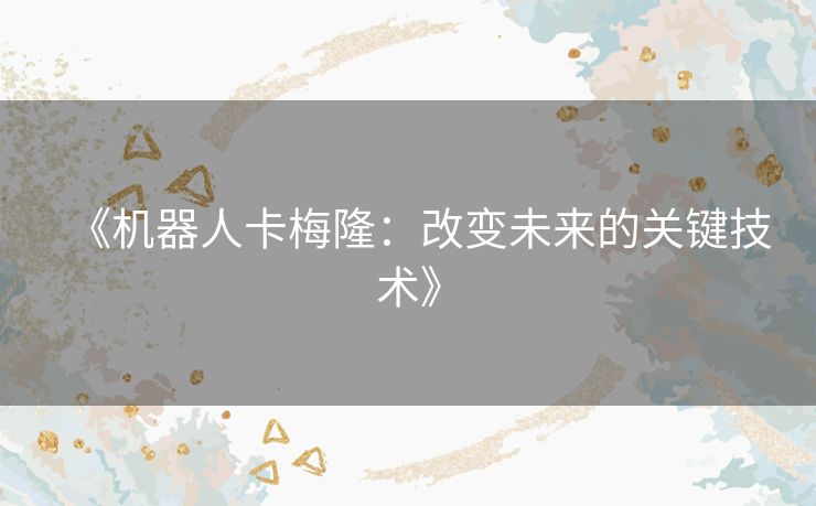《机器人卡梅隆：改变未来的关键技术》