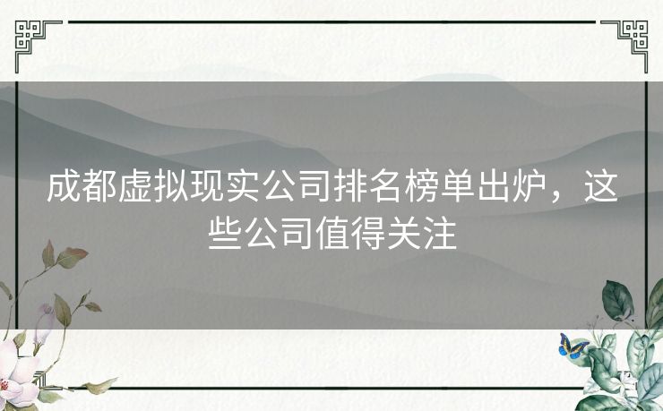 成都虚拟现实公司排名榜单出炉，这些公司值得关注