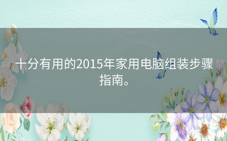 十分有用的2015年家用电脑组装步骤指南。
