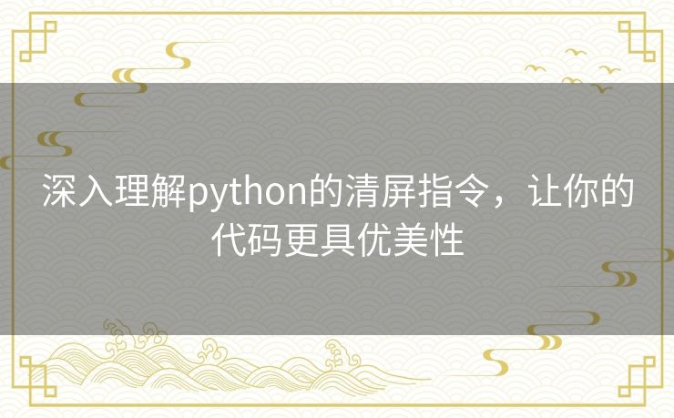 深入理解python的清屏指令，让你的代码更具优美性