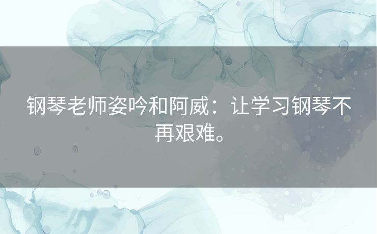 钢琴老师姿吟和阿威：让学习钢琴不再艰难。