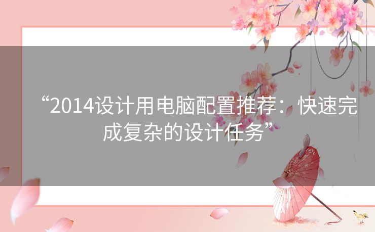 “2014设计用电脑配置推荐：快速完成复杂的设计任务”