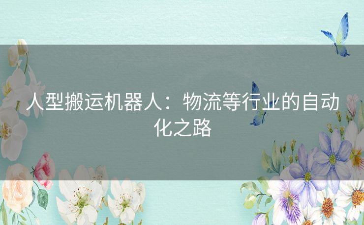 人型搬运机器人：物流等行业的自动化之路
