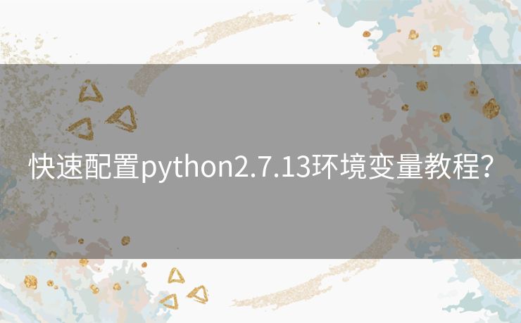 快速配置python2.7.13环境变量教程？