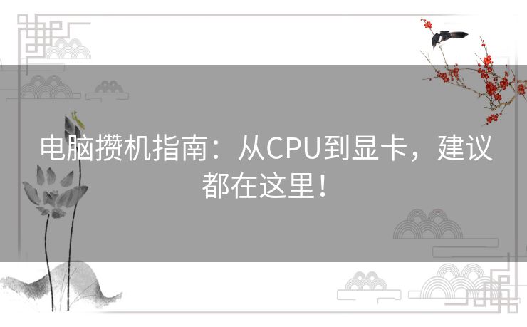 电脑攒机指南：从CPU到显卡，建议都在这里！