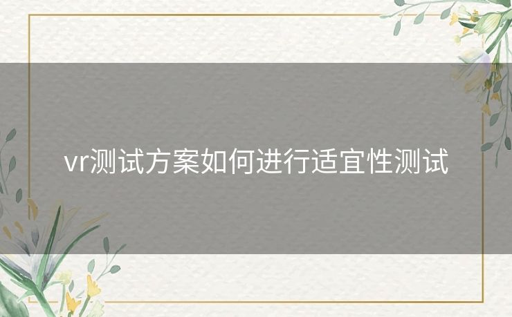 vr测试方案如何进行适宜性测试