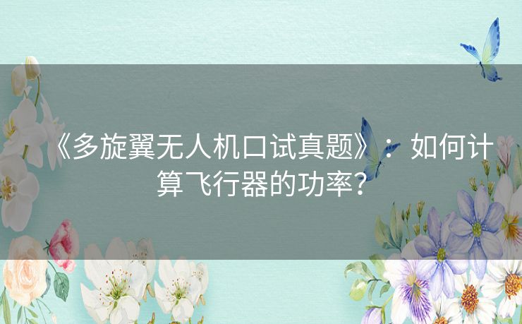 《多旋翼无人机口试真题》：如何计算飞行器的功率？