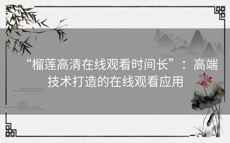 “榴莲高清在线观看时间长”：高端技术打造的在线观看应用