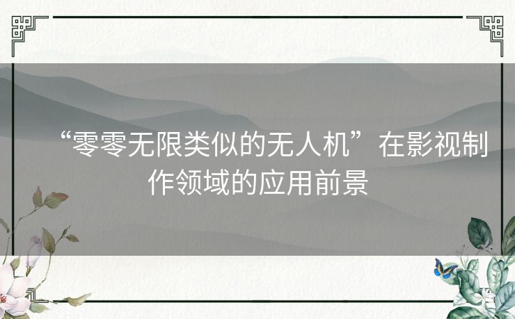 “零零无限类似的无人机”在影视制作领域的应用前景
