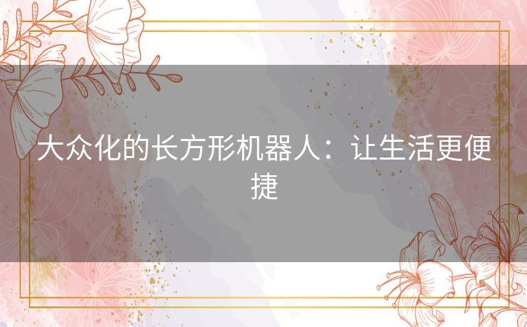 大众化的长方形机器人：让生活更便捷