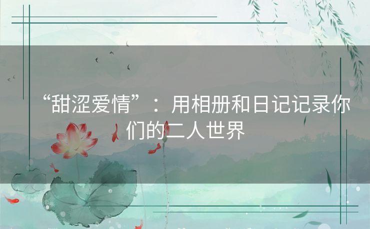 “甜涩爱情”：用相册和日记记录你们的二人世界