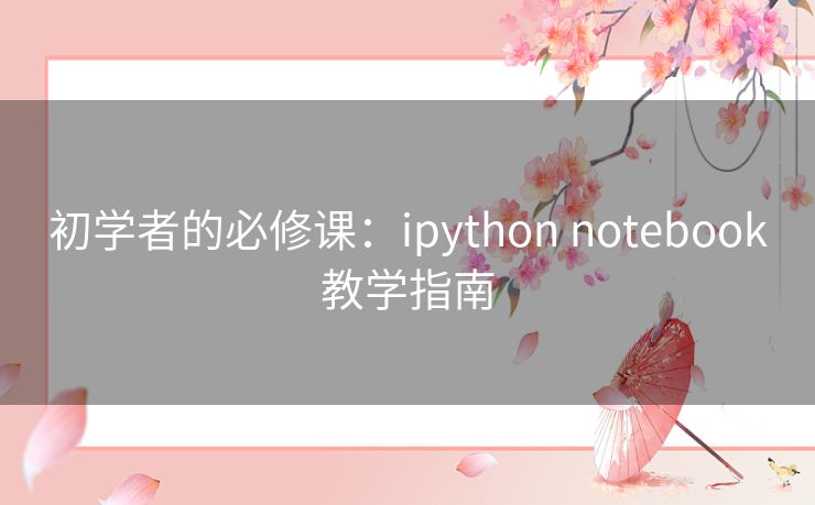 初学者的必修课：ipython notebook教学指南