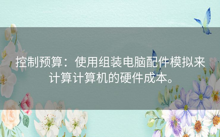 控制预算：使用组装电脑配件模拟来计算计算机的硬件成本。