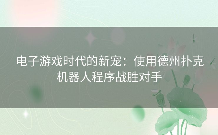 电子游戏时代的新宠：使用德州扑克机器人程序战胜对手