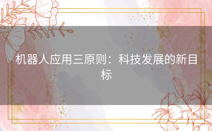 机器人应用三原则：科技发展的新目标